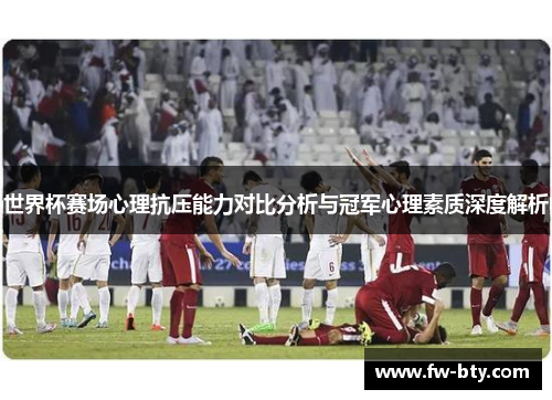 世界杯赛场心理抗压能力对比分析与冠军心理素质深度解析