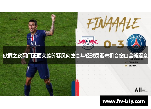 欧冠之夜豪门正面交锋阵容风向生变年轻球员迎来机会窗口全新篇章 欧冠之夜豪门正面交锋阵容风向生变年轻球员迎来机会窗口全新篇章
