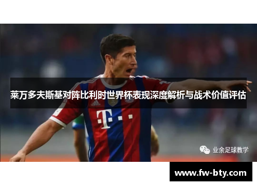 莱万多夫斯基对阵比利时世界杯表现深度解析与战术价值评估