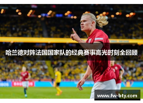 哈兰德对阵法国国家队的经典赛事高光时刻全回顾