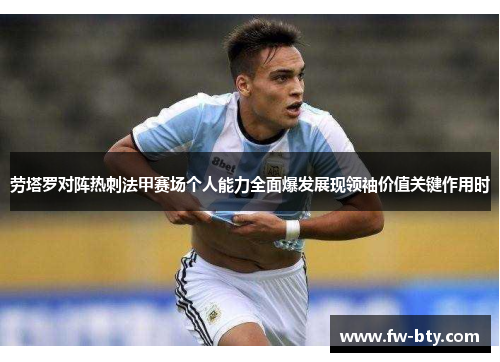 劳塔罗对阵热刺法甲赛场个人能力全面爆发展现领袖价值关键作用时 劳塔罗对阵热刺法甲赛场个人能力全面爆发展现领袖价值关键作用时