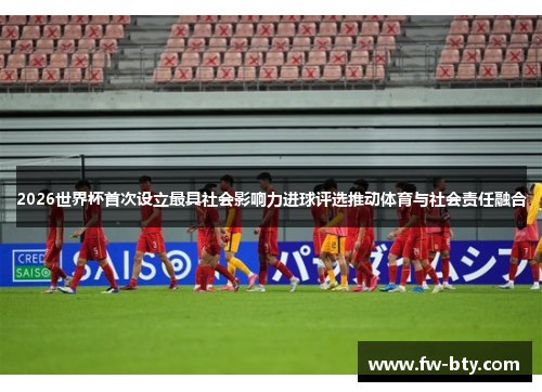 2026世界杯首次设立最具社会影响力进球评选推动体育与社会责任融合