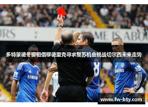 多特蒙德冬窗租借穆德里克寻求复苏机会挑战切尔西未来走势 多特蒙德冬窗租借穆德里克寻求复苏机会挑战切尔西未来走势