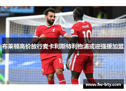 布莱顿高价放行麦卡利斯特利物浦或迎强援加盟