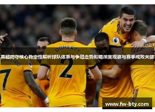 英超防守核心稳定性解析球队体系与争冠走势影响深度观察与赛季成败关键