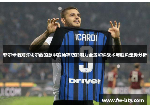 菲尔米诺对阵切尔西的意甲赛场攻防影响力全景解读战术与胜负走势分析