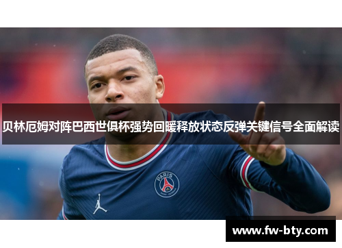 贝林厄姆对阵巴西世俱杯强势回暖释放状态反弹关键信号全面解读