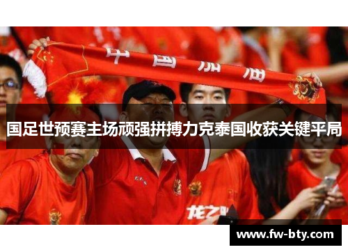 国足世预赛主场顽强拼搏力克泰国收获关键平局 国足世预赛主场顽强拼搏力克泰国收获关键平局