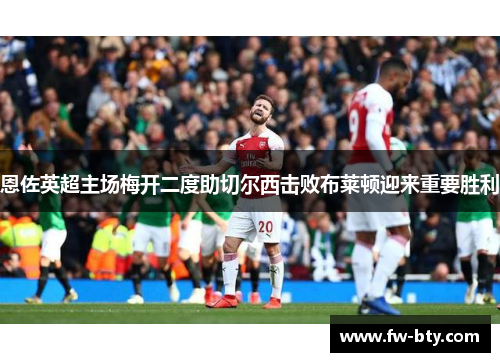 恩佐英超主场梅开二度助切尔西击败布莱顿迎来重要胜利