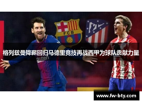 格列兹曼降薪回归马德里竞技再战西甲为球队贡献力量