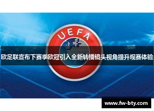 欧足联宣布下赛季欧冠引入全新转播镜头视角提升观赛体验