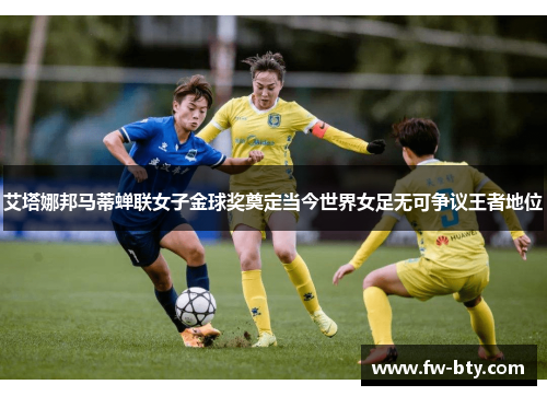 艾塔娜邦马蒂蝉联女子金球奖奠定当今世界女足无可争议王者地位