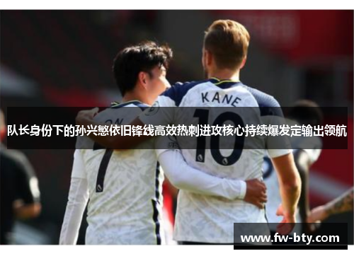 队长身份下的孙兴慜依旧锋线高效热刺进攻核心持续爆发定输出领航