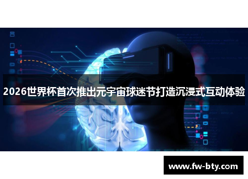 2026世界杯首次推出元宇宙球迷节打造沉浸式互动体验