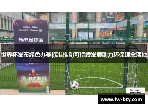 世界杯发布绿色办赛标准推动可持续发展助力环保理念落地