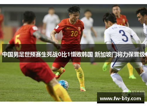 中国男足世预赛生死战0比1惜败韩国 新加坡门将力保晋级