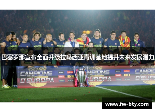 巴塞罗那宣布全面升级拉玛西亚青训基地提升未来发展潜力