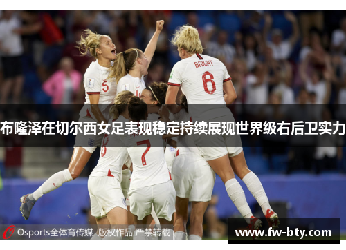 布隆泽在切尔西女足表现稳定持续展现世界级右后卫实力 布隆泽在切尔西女足表现稳定持续展现世界级右后卫实力