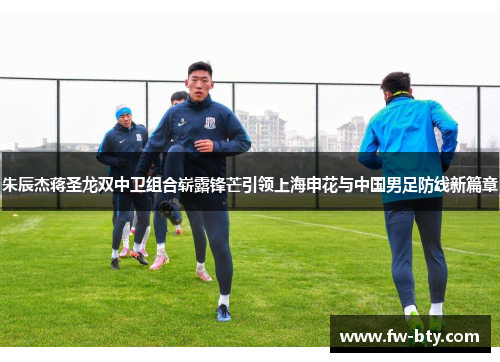 朱辰杰蒋圣龙双中卫组合崭露锋芒引领上海申花与中国男足防线新篇章 朱辰杰蒋圣龙双中卫组合崭露锋芒引领上海申花与中国男足防线新篇章