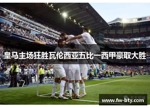 皇马主场狂胜瓦伦西亚五比一西甲豪取大胜