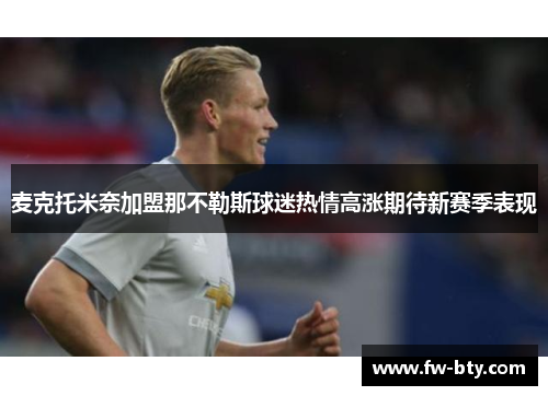 麦克托米奈加盟那不勒斯球迷热情高涨期待新赛季表现 麦克托米奈加盟那不勒斯球迷热情高涨期待新赛季表现