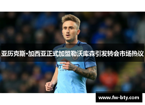 亚历克斯·加西亚正式加盟勒沃库森引发转会市场热议