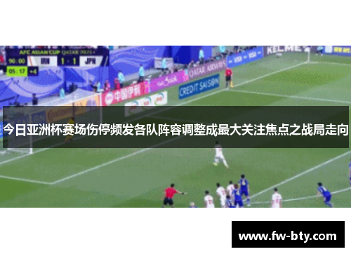 今日亚洲杯赛场伤停频发各队阵容调整成最大关注焦点之战局走向