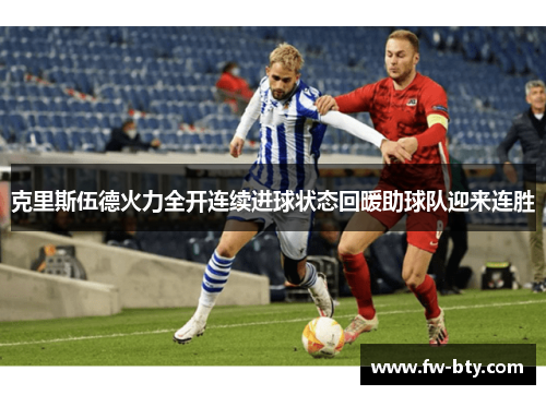 克里斯伍德火力全开连续进球状态回暖助球队迎来连胜