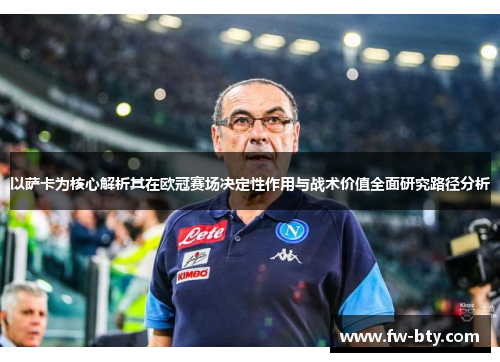 以萨卡为核心解析其在欧冠赛场决定性作用与战术价值全面研究路径分析 以萨卡为核心解析其在欧冠赛场决定性作用与战术价值全面研究路径分析