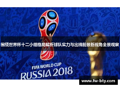 围绕世界杯十二小组格局解析球队实力与出线前景新视角全景观察