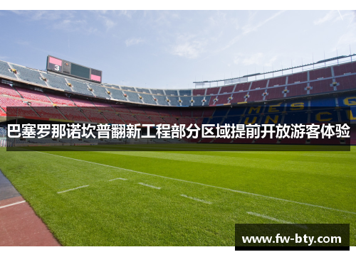 巴塞罗那诺坎普翻新工程部分区域提前开放游客体验 巴塞罗那诺坎普翻新工程部分区域提前开放游客体验