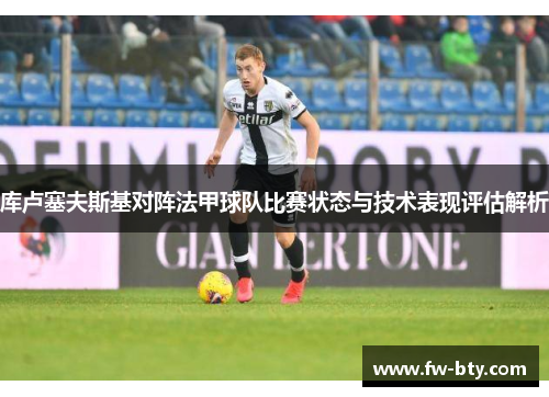 库卢塞夫斯基对阵法甲球队比赛状态与技术表现评估解析