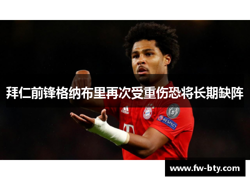拜仁前锋格纳布里再次受重伤恐将长期缺阵