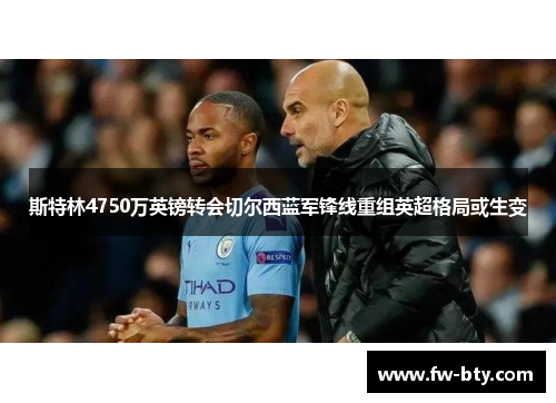 斯特林4750万英镑转会切尔西蓝军锋线重组英超格局或生变 斯特林4750万英镑转会切尔西蓝军锋线重组英超格局或生变