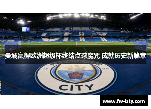 曼城赢得欧洲超级杯终结点球魔咒 成就历史新篇章