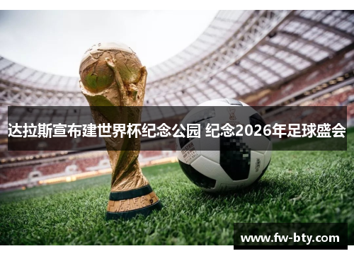 达拉斯宣布建世界杯纪念公园 纪念2026年足球盛会
