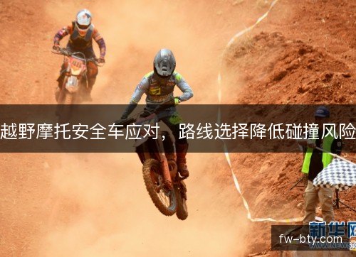 越野摩托安全车应对，路线选择降低碰撞风险